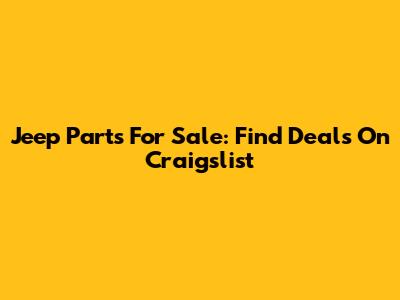 Jeep Parts For Sale: Find Deals On Craigslist
