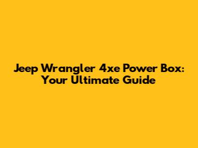 Jeep Wrangler 4xe Power Box: Your Ultimate Guide