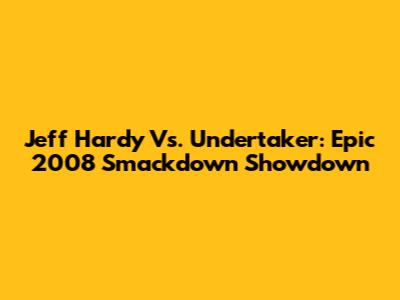 Jeff Hardy Vs. Undertaker: Epic 2008 Smackdown Showdown