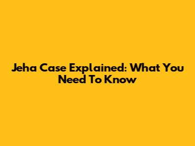 Jeha Case Explained: What You Need To Know