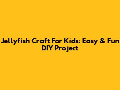 Jellyfish Craft For Kids: Easy & Fun DIY Project