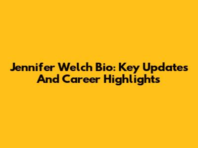 Jennifer Welch Bio: Key Updates And Career Highlights