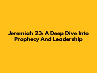 Jeremiah 23: A Deep Dive Into Prophecy And Leadership