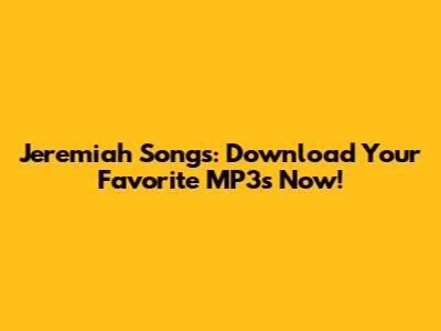 Jeremiah Songs: Download Your Favorite MP3s Now!