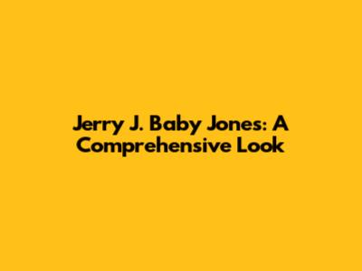 Jerry J. Baby Jones: A Comprehensive Look