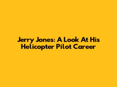 Jerry Jones: A Look At His Helicopter Pilot Career