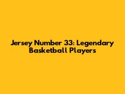 Jersey Number 33: Legendary Basketball Players