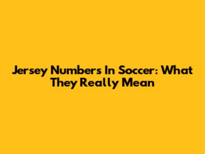 Jersey Numbers In Soccer: What They Really Mean