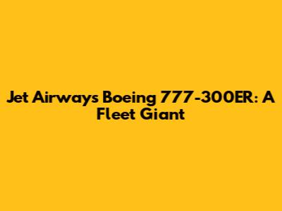 Jet Airways' Boeing 777-300ER: A Fleet Giant