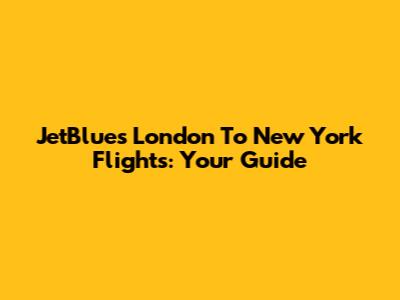 JetBlue's London To New York Flights: Your Guide