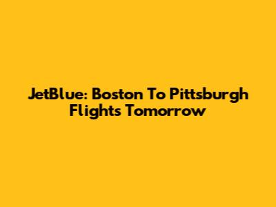 JetBlue: Boston To Pittsburgh Flights Tomorrow