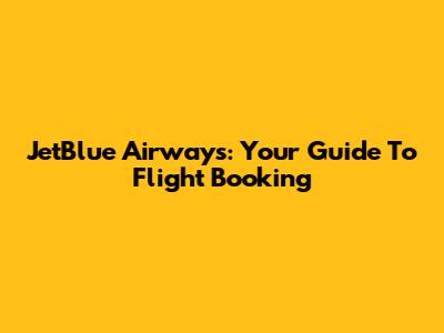 JetBlue Airways: Your Guide To Flight Booking