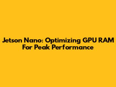 Jetson Nano: Optimizing GPU RAM For Peak Performance