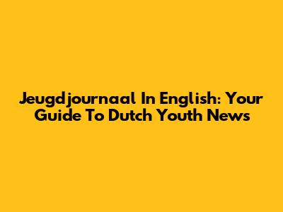 Jeugdjournaal In English: Your Guide To Dutch Youth News