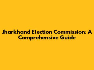 Jharkhand Election Commission: A Comprehensive Guide