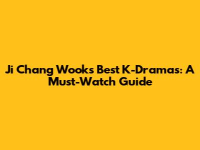 Ji Chang Wook's Best K-Dramas: A Must-Watch Guide
