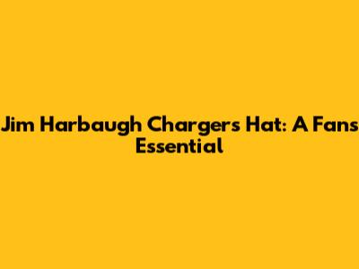 Jim Harbaugh Chargers Hat: A Fan's Essential