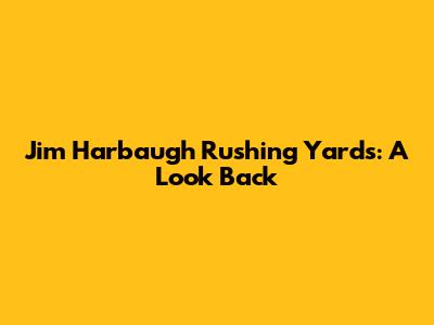 Jim Harbaugh Rushing Yards: A Look Back