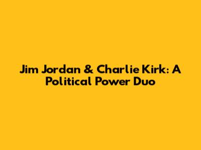 Jim Jordan & Charlie Kirk: A Political Power Duo