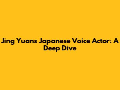 Jing Yuan's Japanese Voice Actor: A Deep Dive