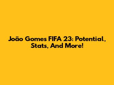 João Gomes FIFA 23: Potential, Stats, And More!