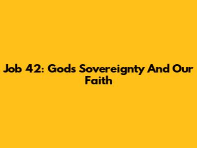 Job 42: God's Sovereignty And Our Faith
