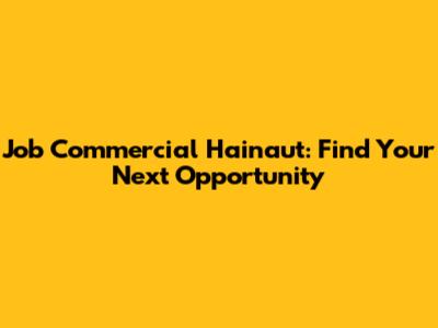 Job Commercial Hainaut: Find Your Next Opportunity