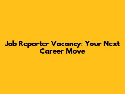 Job Reporter Vacancy: Your Next Career Move