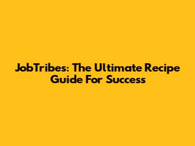 JobTribes: The Ultimate Recipe Guide For Success