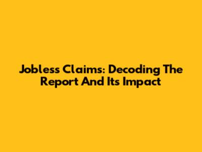 Jobless Claims: Decoding The Report And Its Impact