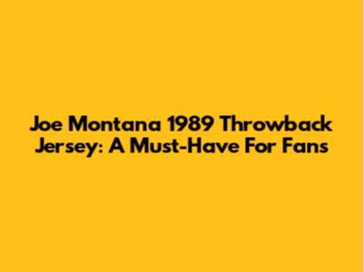 Joe Montana 1989 Throwback Jersey: A Must-Have For Fans