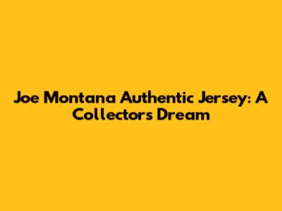 Joe Montana Authentic Jersey: A Collector's Dream