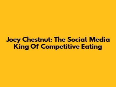 Joey Chestnut: The Social Media King Of Competitive Eating