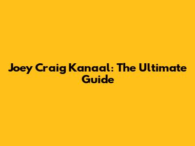 Joey Craig Kanaal: The Ultimate Guide