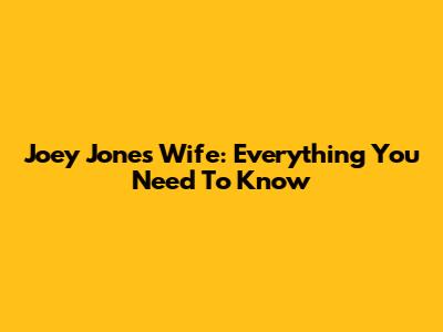 Joey Jones' Wife: Everything You Need To Know