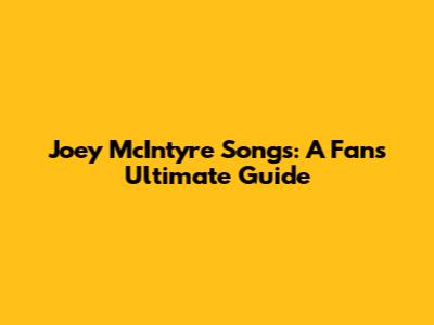 Joey McIntyre Songs: A Fan's Ultimate Guide
