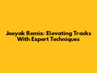 Joeyak Remix: Elevating Tracks With Expert Techniques