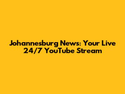 Johannesburg News: Your Live 24/7 YouTube Stream