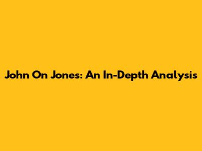 John On Jones: An In-Depth Analysis