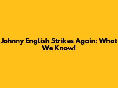 Johnny English Strikes Again: What We Know!