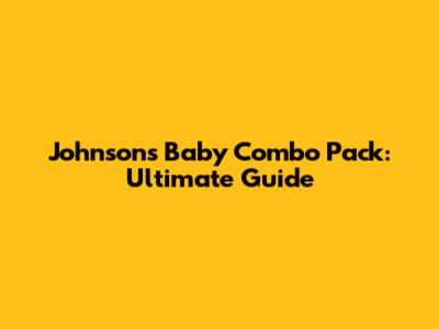 Johnson's Baby Combo Pack: Ultimate Guide