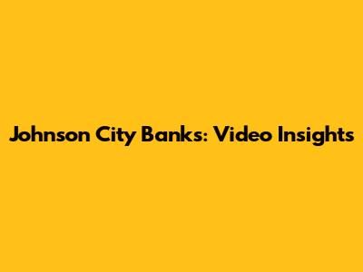 Johnson City Banks: Video Insights