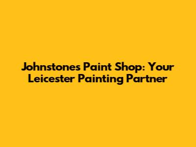 Johnstone's Paint Shop: Your Leicester Painting Partner