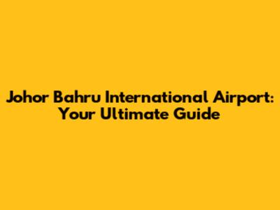 Johor Bahru International Airport: Your Ultimate Guide
