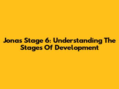 Jonas Stage 6: Understanding The Stages Of Development