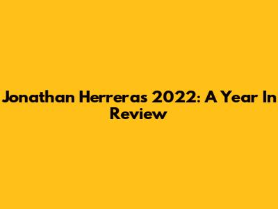 Jonathan Herrera's 2022: A Year In Review