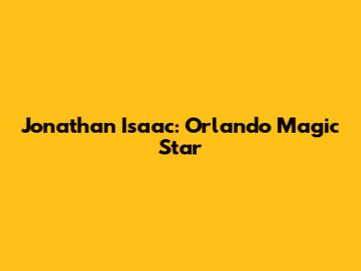 Jonathan Isaac: Orlando Magic Star
