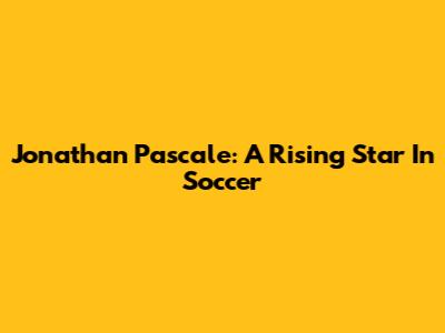 Jonathan Pascale: A Rising Star In Soccer