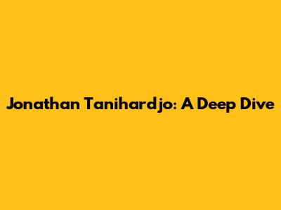 Jonathan Tanihardjo: A Deep Dive