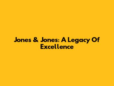 Jones & Jones: A Legacy Of Excellence
